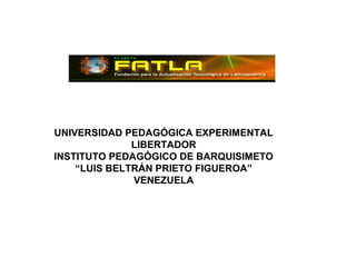 UNIVERSIDAD PEDAGÓGICA EXPERIMENTAL
LIBERTADOR
INSTITUTO PEDAGÓGICO DE BARQUISIMETO
“LUIS BELTRÁN PRIETO FIGUEROA”
VENEZUELA
 