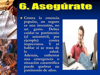 7. Ahorra con una metaAhorrar por ahorrar es muy difícil, y seguramente te desanimarás pronto. El dinero debe ser un medio para ayudarte a alcanzar un objetivo, y no un fin. "Lo más importante es tener una meta a corto plazo, alcanzable, porque nada enseña mejor que el éxito“.Tu objetivo puede ser desde cambiar el modelo de tu auto el próximo año hasta entregar el enganche de tu departamento en tres años. Una vez establecida esa meta, y con base en tu presupuesto, debes diseñar un plan financiero para alcanzarla que incluya los siguientes puntos:Objetivo de la inversión (¿para qué quiero el dinero?),Plazo (¿en cuánto tiempo quiero reunirlo?).Capital inicial (¿con cuánto dinero puedo empezar:Instrumentos de inversión (¿cómo vaya maximizar el rendimiento de mis ahorros?).El broche de oro es tener la disciplina para seguir esa estrategia de inversión. Para ayudarte, hay operadoras y distribuidoras de fondos de inversión que ofrecen domiciliar tus aportaciones periódicas directamente de cuenta de cheques, como si fuera tu cuenta de teléfono o de tv por cable.