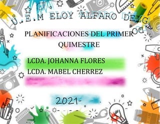 PLANIFICACIONES DEL PRIMER
QUIMESTRE
LCDA. JOHANNA FLORES
LCDA. MABEL CHERREZ
2021-
2022
 
