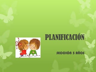 PLANIFICACIÓN
SECCIÓN 5 AÑOS

 