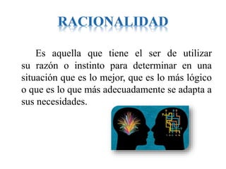 Es aquella que tiene el ser de utilizar
su razón o instinto para determinar en una
situación que es lo mejor, que es lo más lógico
o que es lo que más adecuadamente se adapta a
sus necesidades.
 