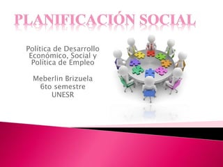 Política de Desarrollo
Económico, Social y
Política de Empleo
Meberlin Brizuela
6to semestre
UNESR
 