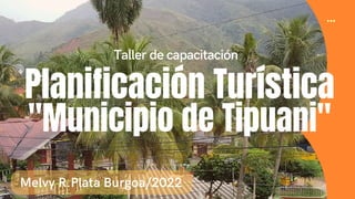 Planificación Turística
"Municipio de Tipuani"
Melvy R.Plata Burgoa/2022
Taller de capacitación
 