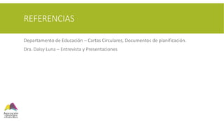 REFERENCIAS
Departamento de Educación – Cartas Circulares, Documentos de planificación.
Dra. Daisy Luna – Entrevista y Presentaciones
 