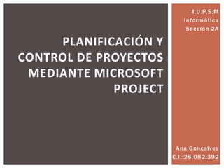Ana Goncalves
C.I.:26.082.392
PLANIFICACIÓN Y
CONTROL DE PROYECTOS
MEDIANTE MICROSOFT
PROJECT
 