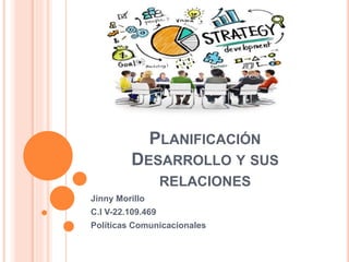 PLANIFICACIÓN
DESARROLLO Y SUS
RELACIONES
Jinny Morillo
C.I V-22.109.469
Políticas Comunicacionales
 