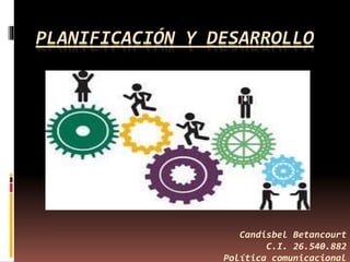 PLANIFICACIÓN Y DESARROLLO
Candisbel Betancourt
C.I. 26.540.882
Política comunicacional
 