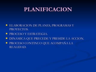 PLANIFICACION ELABORACION DE PLANES, PROGRAMAS Y PROYECTOS. PROCESO Y ESTRATEGIA. DINAMICA QUE PRECEDE Y PRESIDE LA ACCION. PROCESO CONTINUO QUE ACOMPAÑA LA REALIDAD. 