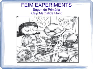 FEIM EXPERIMENTS
    Segon de Primària
   Ceip Margalida Florit
 