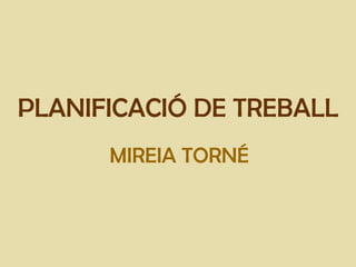 PLANIFICACIÓ DE TREBALL
      MIREIA TORNÉ
 