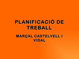 PLANIFICACIÓ DE
   TREBALL
MARÇAL CASTELVELL I
      VIDAL
 