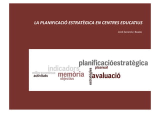 LA 
PLANIFICACIÓ 
ESTRATÈGICA 
EN 
CENTRES 
EDUCATIUS 
Jordi 
Serarols 
i 
Boada 
 