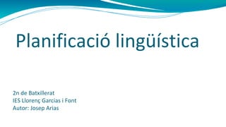 Planificació lingüística

2n de Batxillerat
IES Llorenç Garcias i Font
Autor: Josep Arias
 
