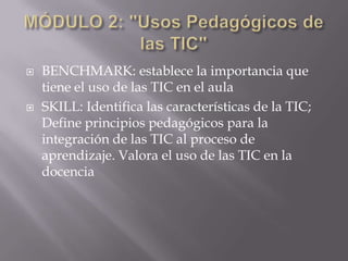 Mejorar las prácticas docentes en todas las áreas académicas mediante la incorporación de competencias en TIC, combinadas con innovaciones en la pedagogía para lograr un cambio cultural a través de estas estrategias. III. DISEÑO METODOLÓGICOa.- PresenciaDentro de la planificación y elaboración del curso de capacitación se contempla la creación y adecuación de un espacio virtual donde puedan crearse tantas aulas virtuales como módulos presente el mismo. En este sentido, se adoptará la plataforma Moodlecomo software para la configuración del Campus Virtual, y en el cual se dará apertura a los EVAscorrespondientes. Posteriormente, se diseñará una serie de elementos gráficos que permitan la identificación de todo el entorno virtual, a fin de denotar la imagen corporativa de la institución.