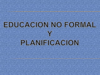 EDUCACION NO FORMAL  Y  PLANIFICACION 