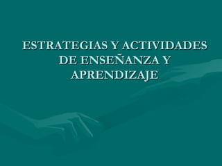 ESTRATEGIAS Y ACTIVIDADESESTRATEGIAS Y ACTIVIDADES
DE ENSEÑANZA YDE ENSEÑANZA Y
APRENDIZAJEAPRENDIZAJE
 