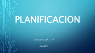 Luis Bancale C.I: 19.344.589
Julio 2015
PLANIFICACION
 