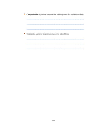 169 
 
Comprobación organicen los datos con los integrantes del equipo de trabajo.
…………………………………………………………………………………
…………………………………………………………………………………
…………………………………………………………………………………
Conclusión generen las conclusiones sobre todo el tema
…………………………………………………………………………………
…………………………………………………………………………………
…………………………………………………………………………………
 
 