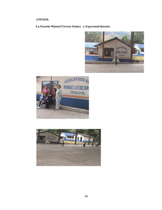  
ANEXOS
La Escue
S
ela Manuell Utreras G
89
Gómez y el
9 
l personal ddocente.
 