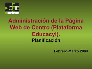 Administración de la Página Web de Centro (Plataforma Educacyl). Planificación Febrero-Marzo 2009 