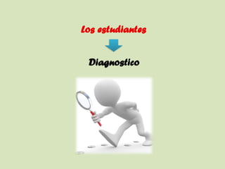 Los estudiantes
Diagnostico
 