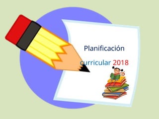 Planificación
curricular 2018
 