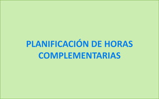 PLANIFICACIÓN DE HORAS
COMPLEMENTARIAS
 
