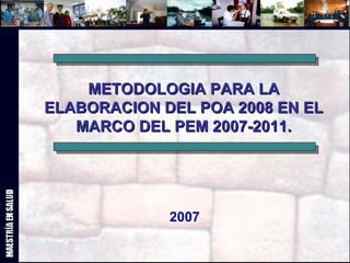 2007 METODOLOGIA PARA LA ELABORACION DEL POA 2008 EN EL MARCO DEL PEM 2007-2011. 