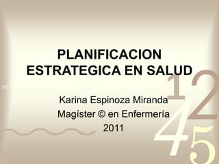 PLANIFICACION



                                             2
        ESTRATEGICA EN SALUD
                                         1
                                      4
0011 0010 1010 1101 0001 0100 1011

                  Karina Espinoza Miranda
                  Magíster © en Enfermería
                            2011
 