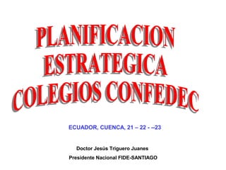 Doctor Jesús Triguero Juanes
Presidente Nacional FIDE-SANTIAGO
ECUADOR, CUENCA, 21 – 22 - --23
 
