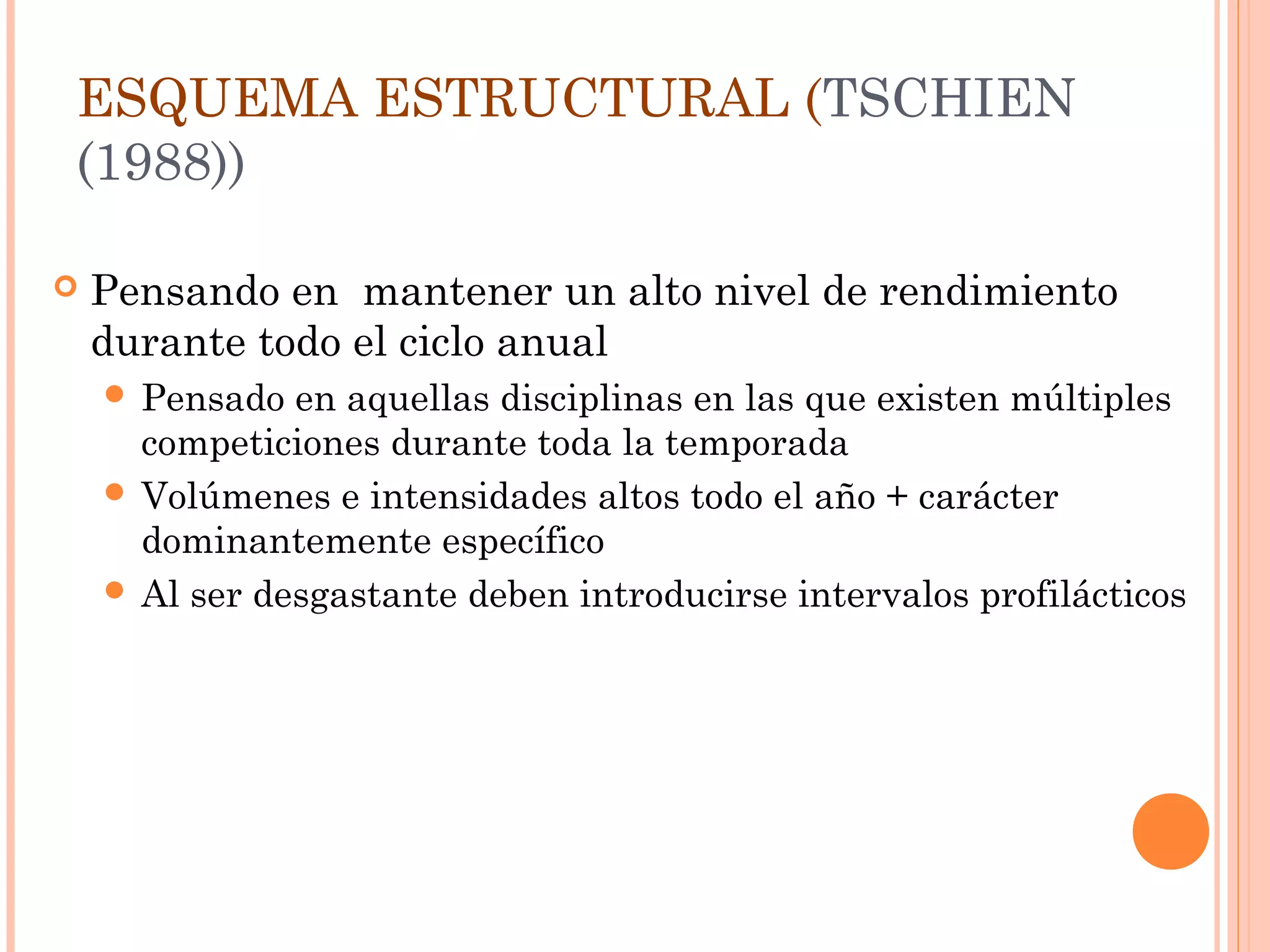 ESQUEMA ESTRUCTURAL (TSCHIEN
(1988))
 Pensando en mantener un alto nivel de rendimiento
durante todo el ciclo anual
 Pensado en aquellas disciplinas en las que existen múltiples
competiciones durante toda la temporada
 Volúmenes e intensidades altos todo el año + carácter
dominantemente específico
 Al ser desgastante deben introducirse intervalos profilácticos
 
