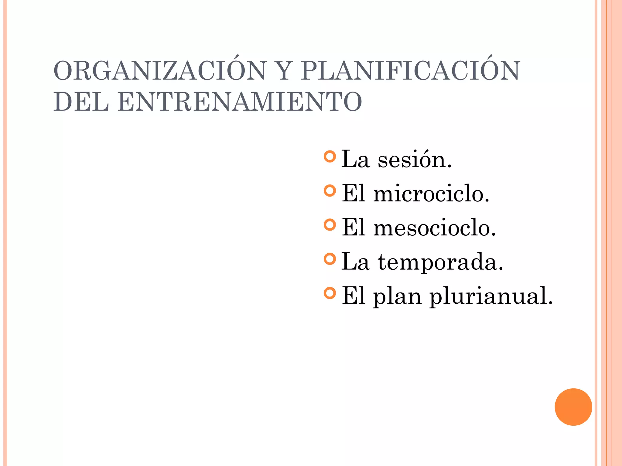 ORGANIZACIÓN Y PLANIFICACIÓN
DEL ENTRENAMIENTO
 La sesión.
 El microciclo.
 El mesocioclo.
 La temporada.
 El plan plurianual.
 