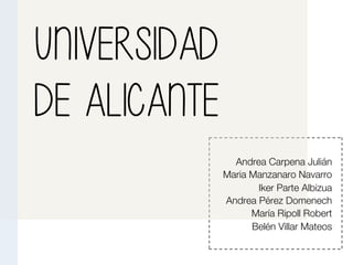 Universidad
de Alicante

	
  
	
  
	
  
	
  
	
  
	
  
Andrea Carpena Julián
Maria Manzanaro Navarro
Iker Parte Albizua
Andrea Pérez Domenech
María Ripoll Robert
Belén Villar Mateos

 