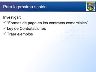 Para la próxima sesión… Investigar:  “ Formas de pago en los contratos comerciales” Ley de Contrataciones Traer ejemplos 