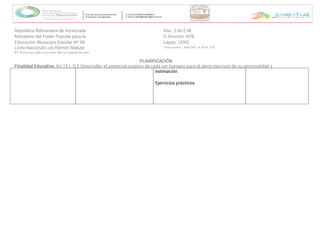 República Bolivariana de Venezuela
Ministerio del Poder Popular para la
Educación Municipio Escolar Nº 06
Liceo Nacional Luis Ramón Matute
El Amparo-Municipio Ricaurte-Estado
Año: 2 do E.M.
G Sección: AYB
Lapso: 1ERO.
Docente: ANGELA SALAS
PLANIFICACIÓN
Finalidad Educativa: Art.15 L.O.E Desarrollar el potencial creativo de cada ser humano para el pleno ejercicio de su personalidad y
ciudadanía, en una estimación
Ejercicios prácticos
 