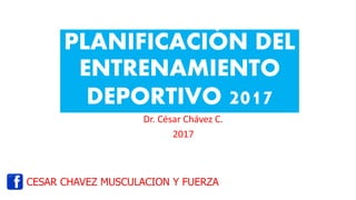 PLANIFICACIÓN DEL
ENTRENAMIENTO
DEPORTIVO 2017
Dr. César Chávez C.
2017
CESAR CHAVEZ MUSCULACION Y FUERZA
 