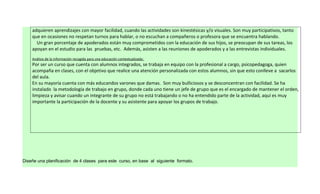 adquieren aprendizajes con mayor facilidad, cuando las actividades son kinestésicas y/o visuales. Son muy participativos, tanto
    que en ocasiones no respetan turnos para hablar, o no escuchan a compañeros o profesora que se encuentra hablando.
      Un gran porcentaje de apoderados están muy comprometidos con la educación de sus hijos, se preocupan de sus tareas, los
    apoyan en el estudio para las pruebas, etc. Además, asisten a las reuniones de apoderados y a las entrevistas individuales.
    Análisis de la información recogida para una educación contextualizada:
    Por ser un curso que cuenta con alumnos integrados, se trabaja en equipo con la profesional a cargo, psicopedagoga, quien
    acompaña en clases, con el objetivo que realice una atención personalizada con estos alumnos, sin que esto conlleve a sacarlos
    del aula.
    En su mayoría cuenta con más educandos varones que damas. Son muy bulliciosos y se desconcentran con facilidad. Se ha
    instalado la metodología de trabajo en grupo, donde cada uno tiene un jefe de grupo que es el encargado de mantener el orden,
    limpieza y avisar cuando un integrante de su grupo no está trabajando o no ha entendido parte de la actividad, aquí es muy
    importante la participación de la docente y su asistente para apoyar los grupos de trabajo.




Diseñe una planificación de 4 clases para este curso, en base al siguiente formato.
 