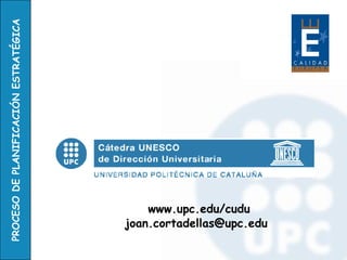 PROCESO DE PLANIFICACIÓN ESTRATÉGICA




                                           www.upc.edu/cudu
                                       joan.cortadellas@upc.edu
 