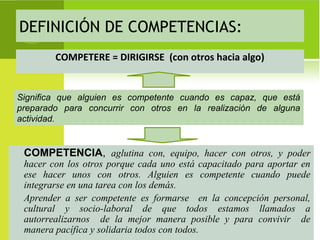 DEFINICIÓN DE COMPETENCIAS:
        COMPETERE = DIRIGIRSE (con otros hacia algo)


Significa que alguien es competente cua...
