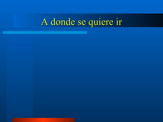A donde se quiere ir 