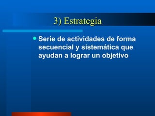 3) Estrategia Serie de actividades de forma secuencial y sistemática que ayudan a lograr un objetivo 
