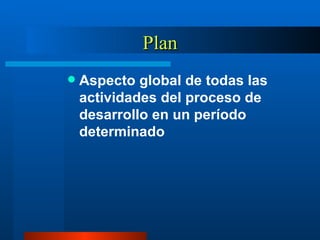 Plan Aspecto global de todas las actividades del proceso de desarrollo en un período determinado 