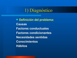 1) Diagnóstico Definición del problema: Causas Factores conductuales Factores condicionantes Necesidades sentidas Conocimientos Hábitos 