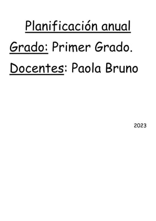 Planificación anual
Grado: Primer Grado.
Docentes: Paola Bruno
2023
 