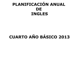 PLANIFICACIÓN ANUAL
          DE
        INGLES




CUARTO AÑO BÁSICO 2013
 