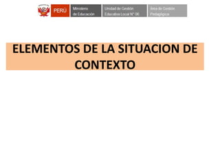ELEMENTOS DE LA SITUACION DE
CONTEXTO
 