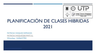PLANIFICACIÓN DE CLASES HIBRIDAS
2021
PATRICIA VASQUEZ ESPINOZA
PATRICIA.VASQUEZ@CMWT.CL
WhatsApp: +56966277901
https://www.curriculumnacional.cl/docentes/
 