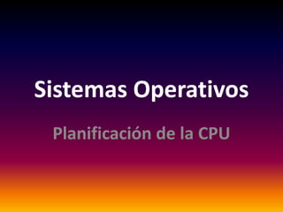 Sistemas Operativos
 Planificación de la CPU
 