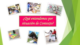 ¿Qué entendemos por
situación de Contexto?
 