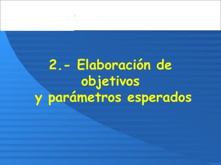 2.- Elaboración de
objetivos
y parámetros esperados
 